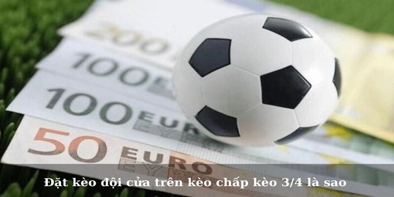 Đặt kèo đội cửa dưới kèo chấp 3/4 là gì?