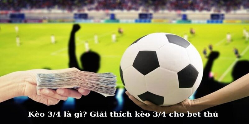 Kèo 3/4 là gì? Đây là hình thức kèo như thế nào