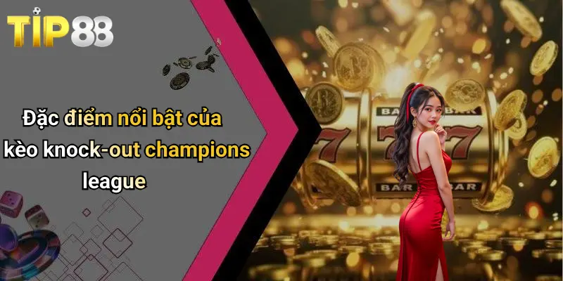 Đặc điểm nổi bật của kèo knock-out champions league