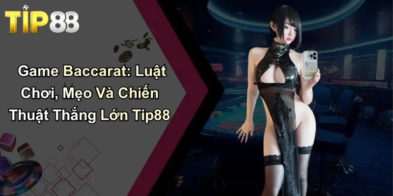 Game Baccarat: Luật Chơi, Mẹo Và Chiến Thuật Thắng Lớn Tip88