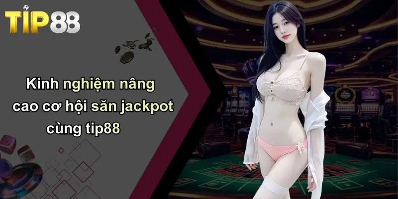 Kinh nghiệm nâng cao cơ hội săn jackpot cùng tip88