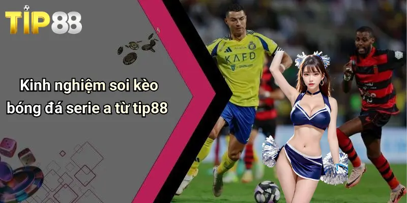 Kinh nghiệm soi kèo bóng đá serie a từ tip88
