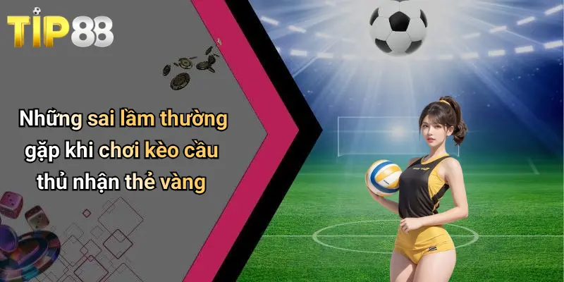 Những sai lầm thường gặp khi chơi kèo cầu thủ nhận thẻ vàng