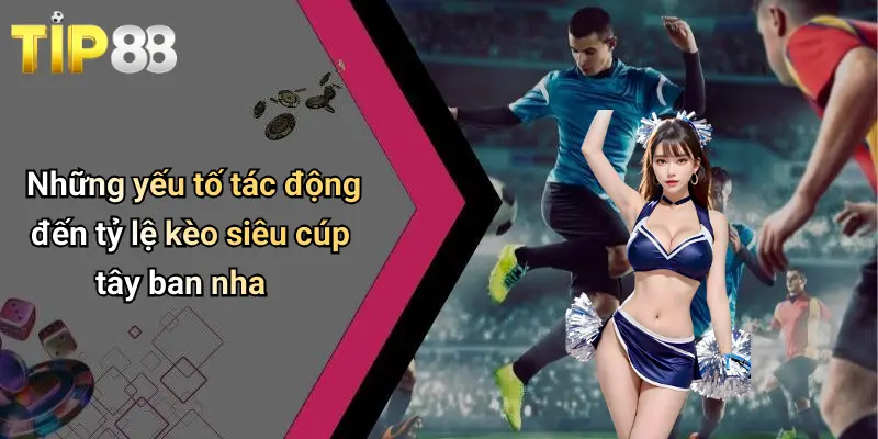 Những yếu tố tác động đến tỷ lệ kèo siêu cúp tây ban nha