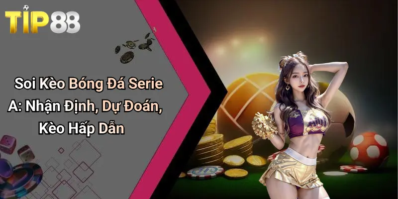 Soi Kèo Bóng Đá Serie A: Nhận Định, Dự Đoán, Kèo Hấp Dẫn