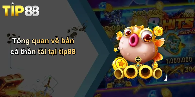Tổng quan về bắn cá thần tài tại tip88