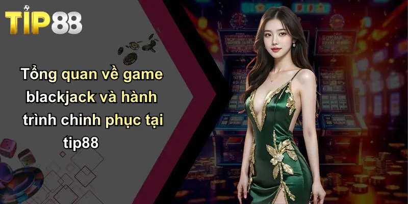 Tổng quan về game blackjack và hành trình chinh phục tại tip88