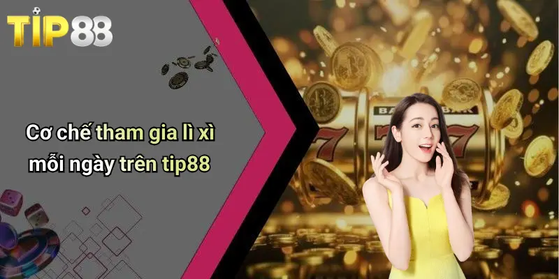 Cơ chế tham gia lì xì mỗi ngày trên tip88
