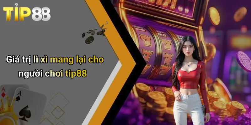Giá trị lì xì mang lại cho người chơi tip88