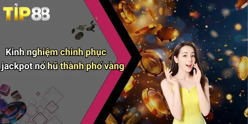 Kinh nghiệm chinh phục jackpot nổ hũ thành phố vàng